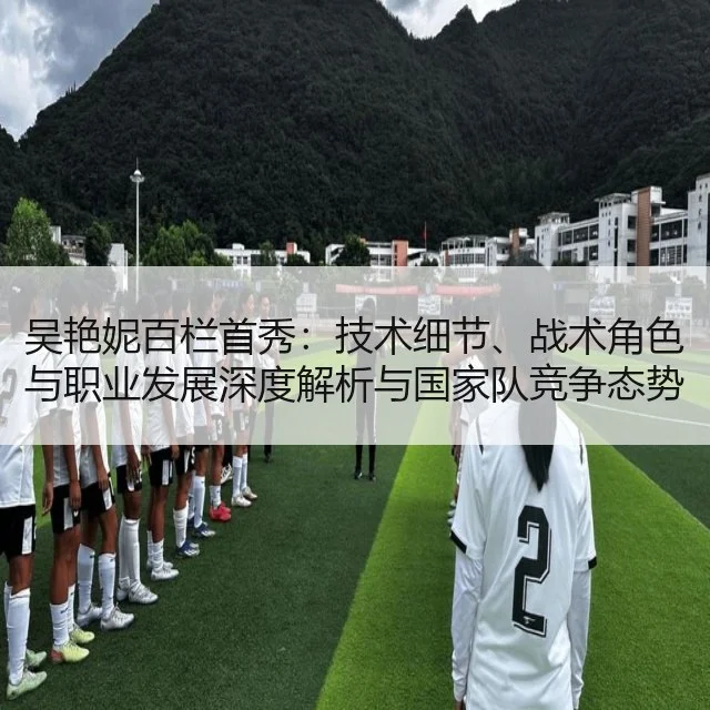 吴艳妮百栏首秀:技术细节、战术角色与职业发展深度解析与国家队竞争态势评估